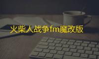 火柴人战争fm魔改版